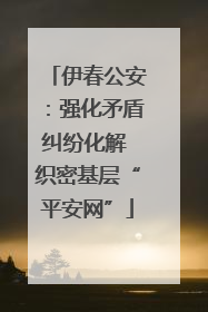 伊春公安：强化矛盾纠纷化解 织密基层“平安网”