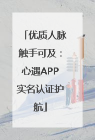 优质人脉触手可及：心遇APP实名认证护航