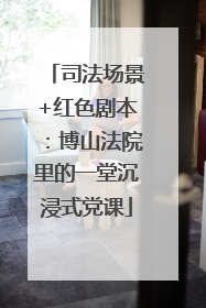 司法场景+红色剧本：博山法院里的一堂沉浸式党课
