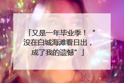 又是一年毕业季！“没在白城海滩看日出，成了我的遗憾”