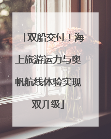 双船交付！海上旅游运力与奥帆航线体验实现双升级