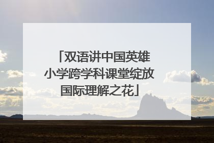 双语讲中国英雄 小学跨学科课堂绽放国际理解之花