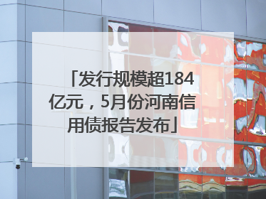 发行规模超184亿元，5月份河南信用债报告发布