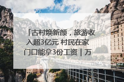 古村焕新颜，旅游收入超3亿元 村民在家门口能拿3份工资｜万千气象看四川