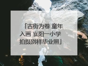 古街为卷 童年入画 襄阳一小学拍摄别样毕业照