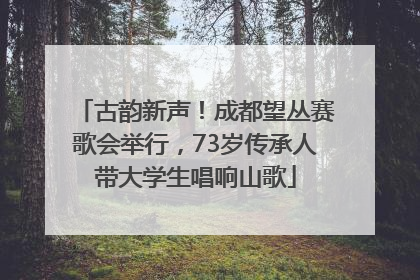 古韵新声！成都望丛赛歌会举行，73岁传承人带大学生唱响山歌
