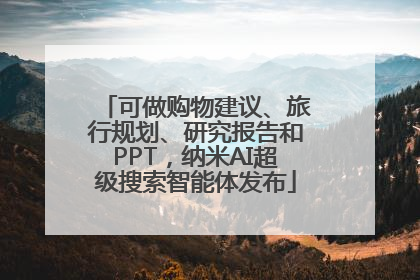 可做购物建议、旅行规划、研究报告和PPT，纳米AI超级搜索智能体发布