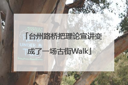 台州路桥把理论宣讲变成了一场古街Walk