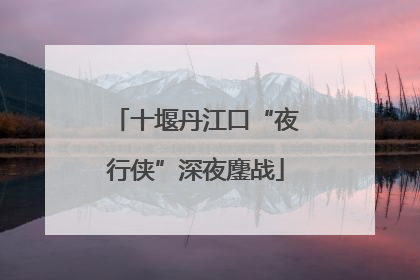 十堰丹江口“夜行侠”深夜鏖战