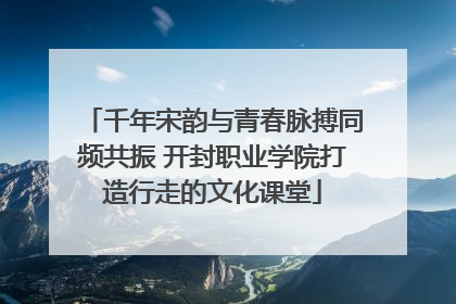 千年宋韵与青春脉搏同频共振 开封职业学院打造行走的文化课堂