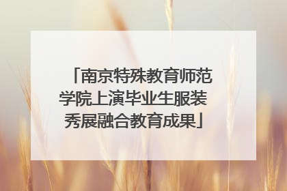 南京特殊教育师范学院上演毕业生服装秀展融合教育成果
