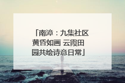 南漳：九集社区黄昏如画 云霞田园共绘诗意日常