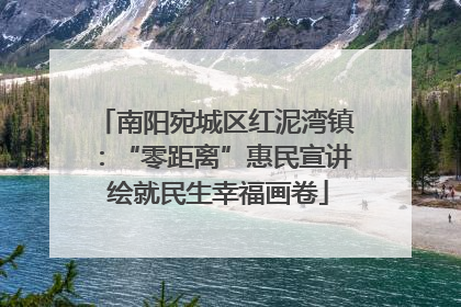 南阳宛城区红泥湾镇：“零距离”惠民宣讲 绘就民生幸福画卷