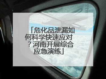危化品泄漏如何科学快速应对？河南开展综合应急演练