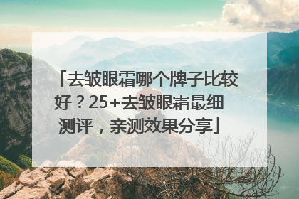 去皱眼霜哪个牌子比较好？25+去皱眼霜最细测评，亲测效果分享