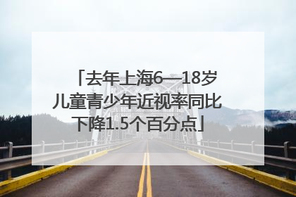 去年上海6—18岁儿童青少年近视率同比下降1.5个百分点