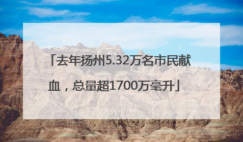 去年扬州5.32万名市民献血，总量超1700万毫升