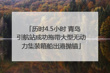 历时4.5小时 青岛引航站成功拖带大型无动力集装箱船出港抛锚