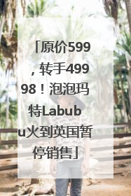 原价599，转手49998！泡泡玛特Labubu火到英国暂停销售