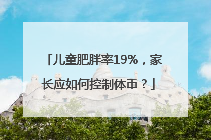 儿童肥胖率19%，家长应如何控制体重？