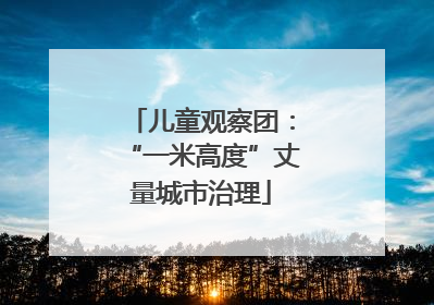 儿童观察团：“一米高度”丈量城市治理