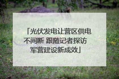光伏发电让营区供电不间断 跟随记者探访军营建设新成效