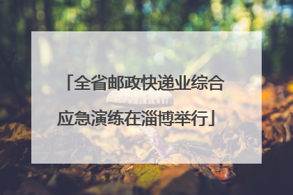 全省邮政快递业综合应急演练在淄博举行