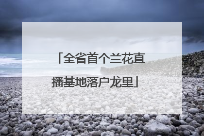 全省首个兰花直播基地落户龙里