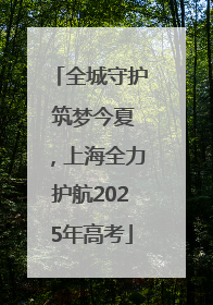 全城守护 筑梦今夏，上海全力护航2025年高考