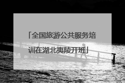 全国旅游公共服务培训在湖北夷陵开班