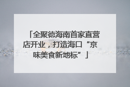 全聚德海南首家直营店开业，打造海口“京味美食新地标”