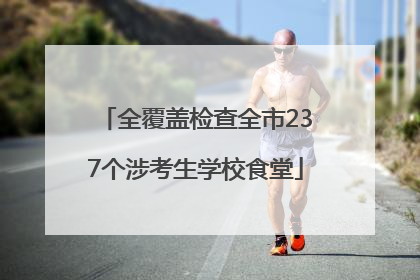 全覆盖检查全市237个涉考生学校食堂