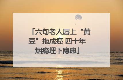 六旬老人唇上“黄豆”拖成癌 四十年烟瘾埋下隐患