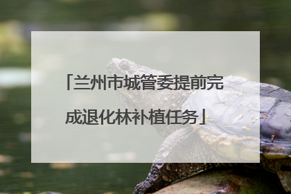兰州市城管委提前完成退化林补植任务
