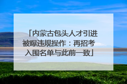 内蒙古包头人才引进被曝违规操作：再招考入围名单与此前一致