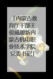 内蒙古教育厅干部王俊威履新内蒙古机电职业技术学院党委书记