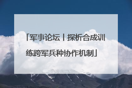 军事论坛丨探析合成训练跨军兵种协作机制