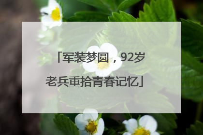 军装梦圆，92岁老兵重拾青春记忆