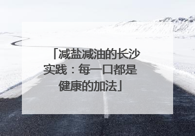 减盐减油的长沙实践：每一口都是健康的加法