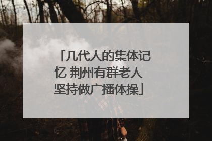 几代人的集体记忆 荆州有群老人坚持做广播体操