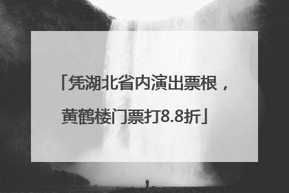 凭湖北省内演出票根，黄鹤楼门票打8.8折