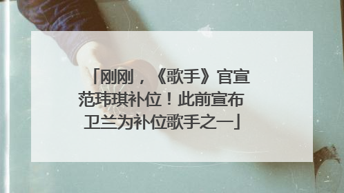 刚刚，《歌手》官宣范玮琪补位！此前宣布卫兰为补位歌手之一