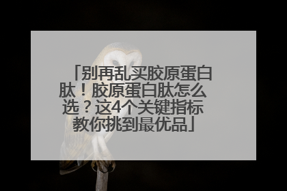 别再乱买胶原蛋白肽！胶原蛋白肽怎么选？这4个关键指标教你挑到最优品