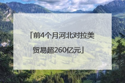 前4个月河北对拉美贸易超260亿元