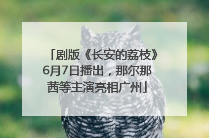 剧版《长安的荔枝》6月7日播出，那尔那茜等主演亮相广州