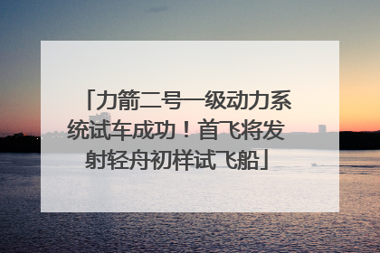 力箭二号一级动力系统试车成功！首飞将发射轻舟初样试飞船