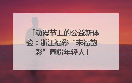 动漫节上的公益新体验：浙江福彩“宋福韵彩”圈粉年轻人