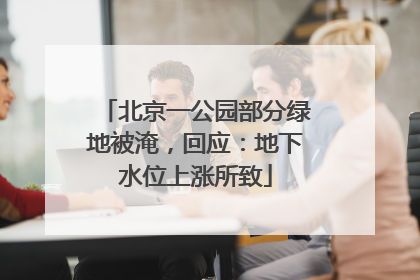 北京一公园部分绿地被淹，回应：地下水位上涨所致