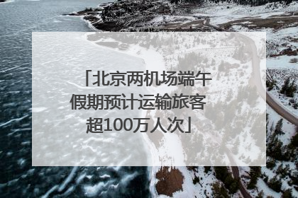 北京两机场端午假期预计运输旅客超100万人次