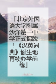 北京外国语大学附属沙洋第一中学正式揭牌！《汉英词典》诞生地再续办学前缘